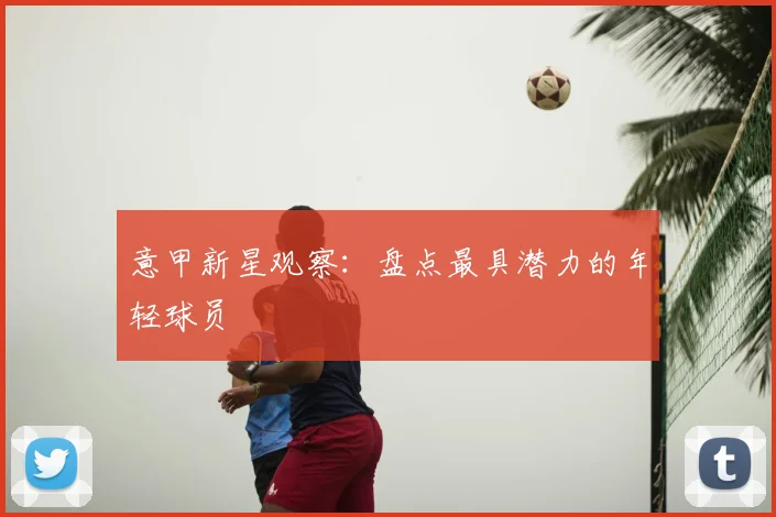 意甲新星观察：盘点最具潜力的年轻球员