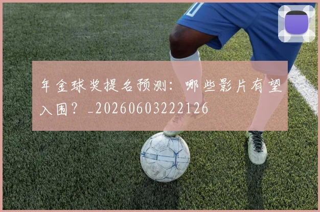 年金球奖提名预测：哪些影片有望入围？_20260603222126