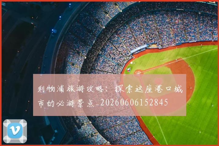 利物浦旅游攻略:探索这座港口城市的必游景点_20260606152845