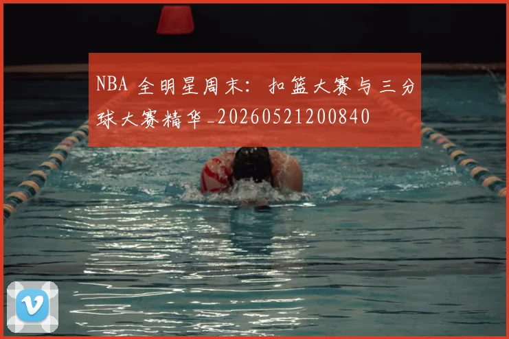 NBA 全明星周末:扣篮大赛与三分球大赛精华_20260521200840