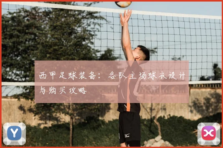 西甲足球装备:各队主场球衣设计与购买攻略