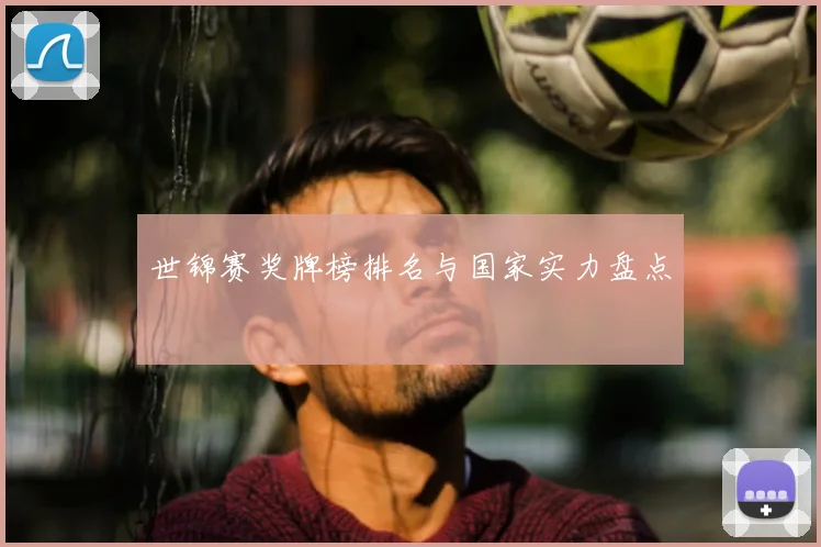世锦赛奖牌榜排名与国家实力盘点