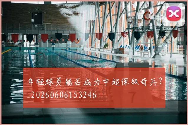 年轻球员能否成为中超保级奇兵？_20260606153246