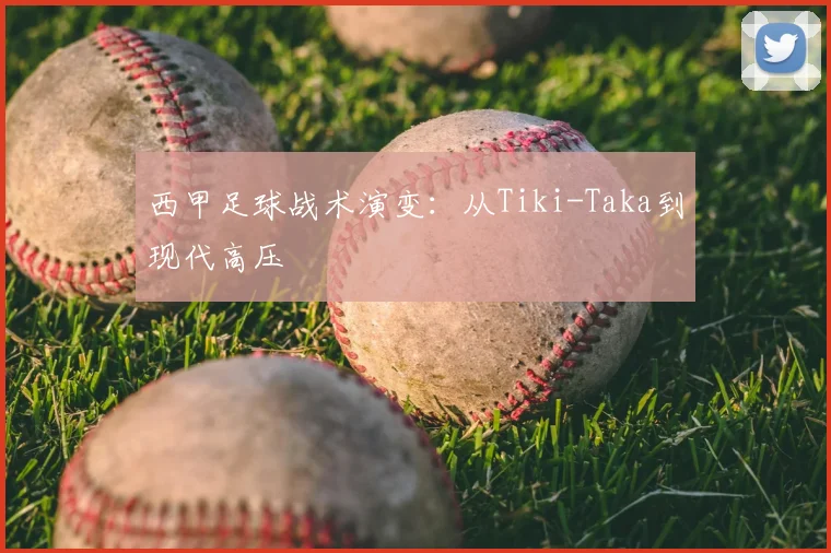 西甲足球战术演变:从Tiki-Taka到现代高压