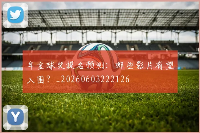 年金球奖提名预测：哪些影片有望入围？_20260603222126