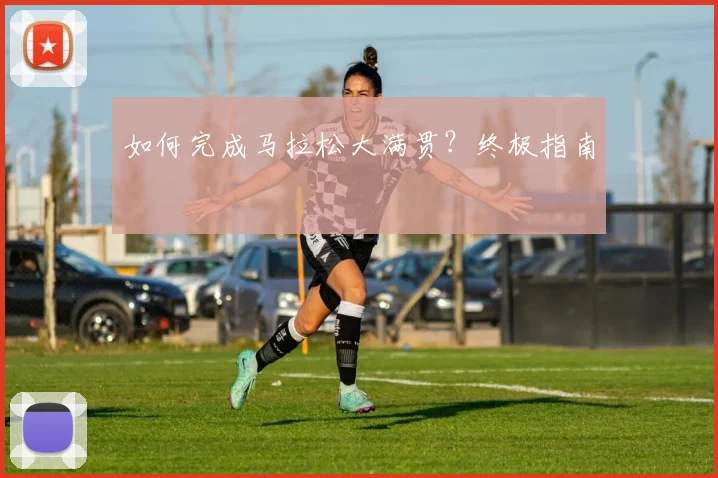 如何完成马拉松大满贯?终极指南