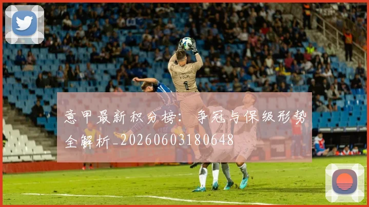 意甲最新积分榜:争冠与保级形势全解析_20260603180648