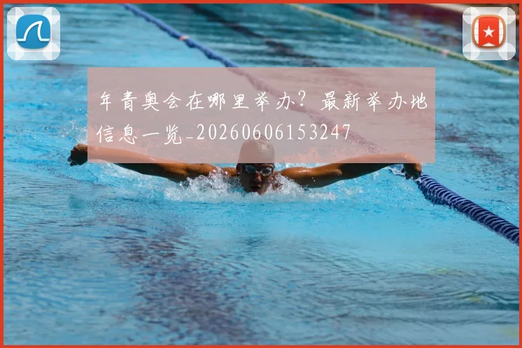年青奥会在哪里举办？最新举办地信息一览_20260606153247