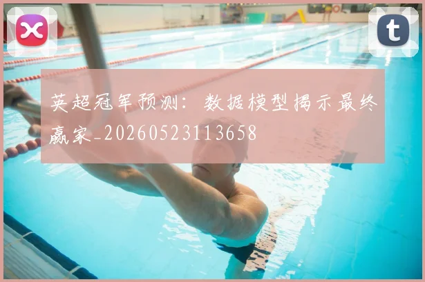 英超冠军预测:数据模型揭示最终赢家_20260523113658